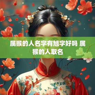 属猴的人名字有旭字好吗 属猴的人取名