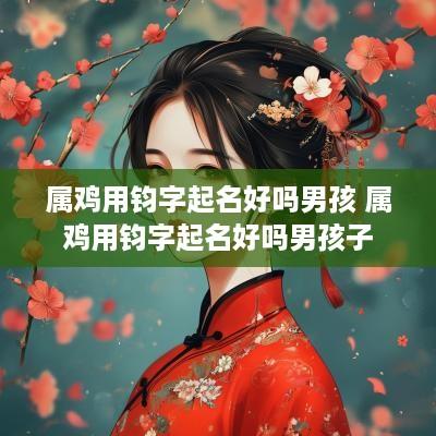 属鸡用钧字起名好吗男孩 属鸡用钧字起名好吗男孩子