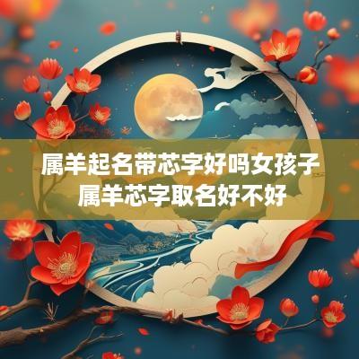 属羊起名带芯字好吗女孩子 属羊芯字取名好不好