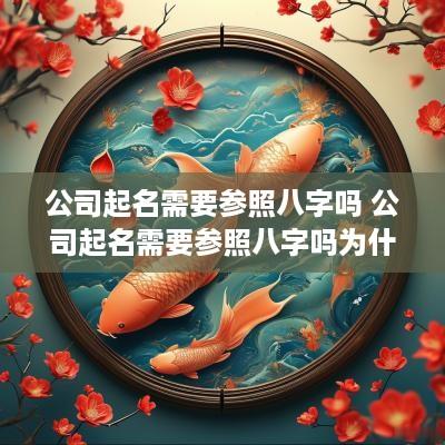 公司起名需要参照八字吗 公司起名需要参照八字吗为什么