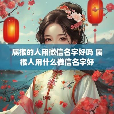 属猴的人用微信名字好吗 属猴人用什么微信名字好