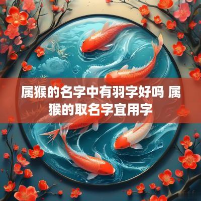 属猴的名字中有羽字好吗 属猴的取名字宜用字