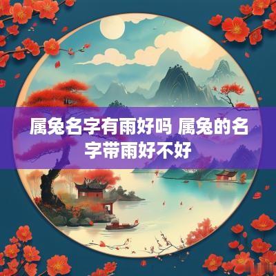 属兔名字有雨好吗 属兔的名字带雨好不好