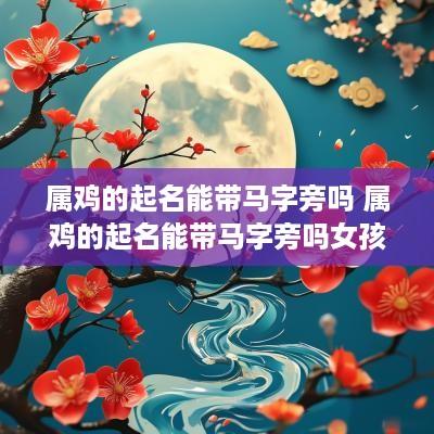 属鸡的起名能带马字旁吗 属鸡的起名能带马字旁吗女孩