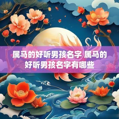 属马的好听男孩名字 属马的好听男孩名字有哪些