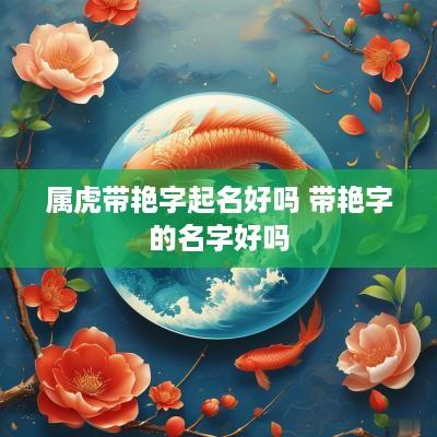 属虎带艳字起名好吗 带艳字的名字好吗