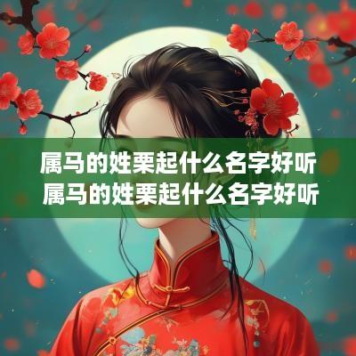 属马的姓栗起什么名字好听 属马的姓栗起什么名字好听男孩 属马的姓栗起什么名字好听 属马的姓栗起什么名字好听男孩