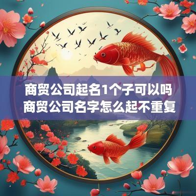 商贸公司起名1个子可以吗 商贸公司名字怎么起不重复