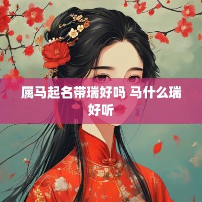 属马起名带瑞好吗 马什么瑞好听