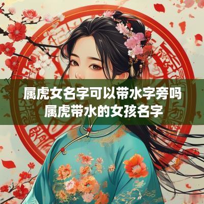 属虎女名字可以带水字旁吗 属虎带水的女孩名字