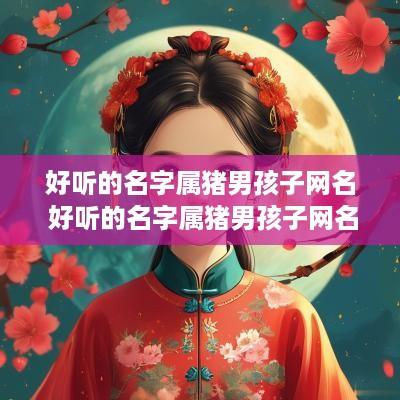 好听的名字属猪男孩子网名 好听的名字属猪男孩子网名两个字