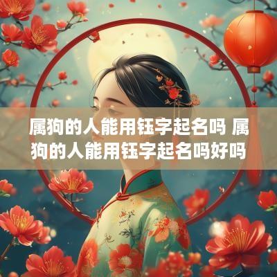 属狗的人能用钰字起名吗 属狗的人能用钰字起名吗好吗