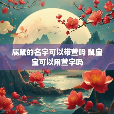 属鼠的名字可以带萱吗 鼠宝宝可以用萱字吗