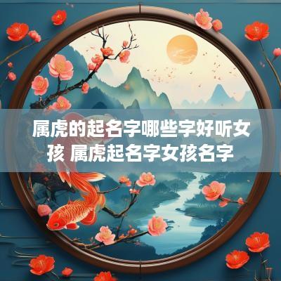 属虎的起名字哪些字好听女孩 属虎起名字女孩名字