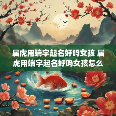 属虎用端字起名好吗女孩 属虎用端字起名好吗女孩怎么取