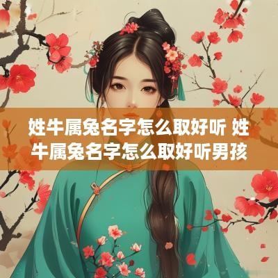 姓牛属兔名字怎么取好听 姓牛属兔名字怎么取好听男孩