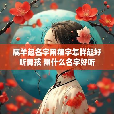 属羊起名字用翔字怎样起好听男孩 翔什么名字好听