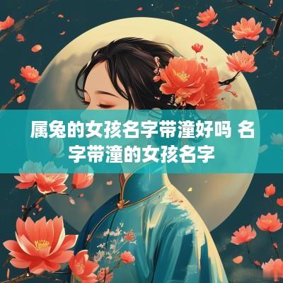 属兔的女孩名字带潼好吗 名字带潼的女孩名字