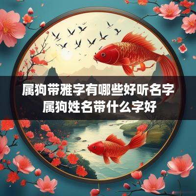 属狗带雅字有哪些好听名字 属狗姓名带什么字好