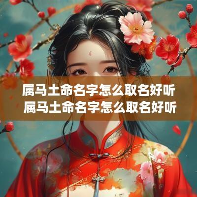属马土命名字怎么取名好听 属马土命名字怎么取名好听女孩