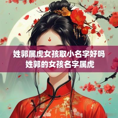 姓郭属虎女孩取小名字好吗 姓郭的女孩名字属虎