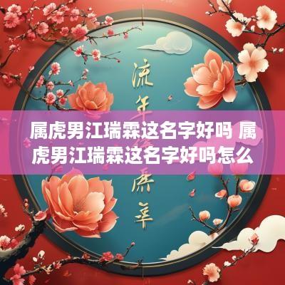 属虎男江瑞霖这名字好吗 属虎男江瑞霖这名字好吗怎么取