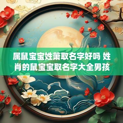 属鼠宝宝姓萧取名字好吗 姓肖的鼠宝宝取名字大全男孩