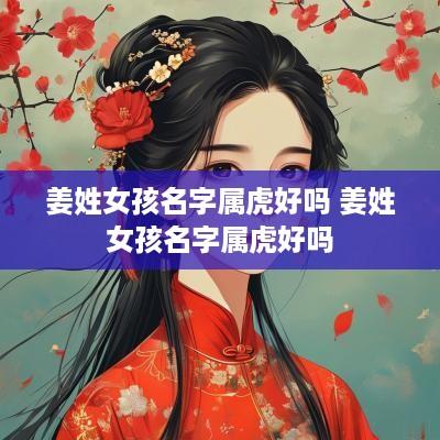 姜姓女孩名字属虎好吗 姜姓女孩名字属虎好吗
