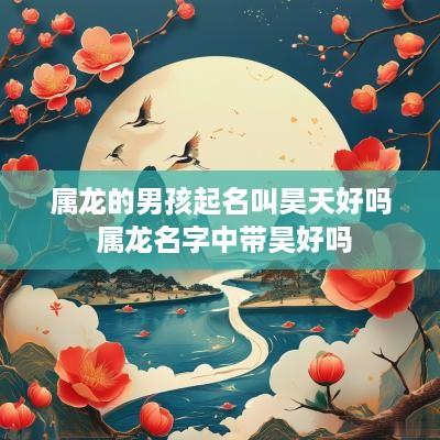 属龙的男孩起名叫昊天好吗 属龙名字中带昊好吗