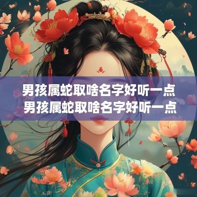 男孩属蛇取啥名字好听一点 男孩属蛇取啥名字好听一点的