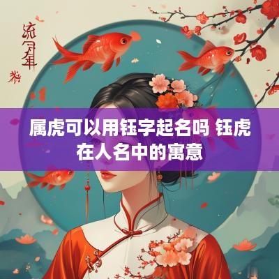 属虎可以用钰字起名吗 钰虎在人名中的寓意
