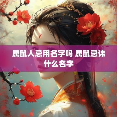 属鼠人忌用名字吗 属鼠忌讳什么名字