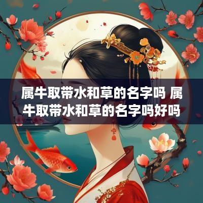 属牛取带水和草的名字吗 属牛取带水和草的名字吗好吗