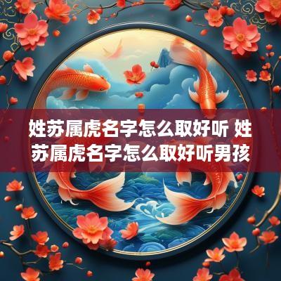 姓苏属虎名字怎么取好听 姓苏属虎名字怎么取好听男孩