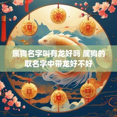 属狗名字叫有龙好吗 属狗的取名字中带龙好不好