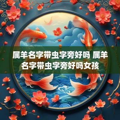 属羊名字带虫字旁好吗 属羊名字带虫字旁好吗女孩