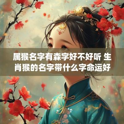 属猴名字有森字好不好听 生肖猴的名字带什么字命运好