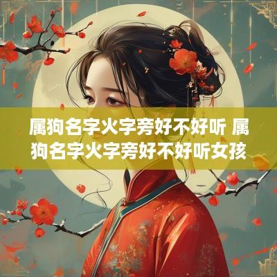属狗名字火字旁好不好听 属狗名字火字旁好不好听女孩