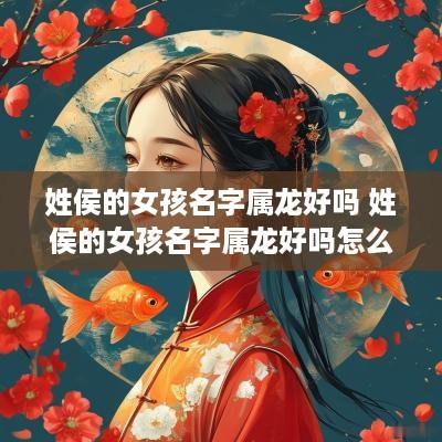 姓侯的女孩名字属龙好吗 姓侯的女孩名字属龙好吗怎么取