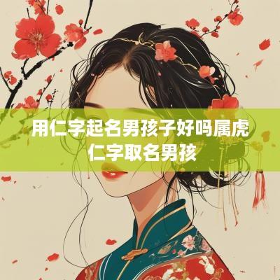 用仁字起名男孩子好吗属虎 仁字取名男孩