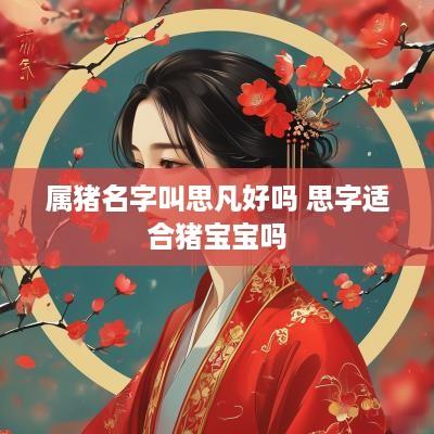 属猪名字叫思凡好吗 思字适合猪宝宝吗