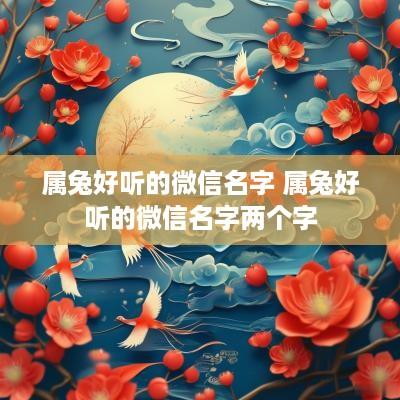 属兔好听的微信名字 属兔好听的微信名字两个字
