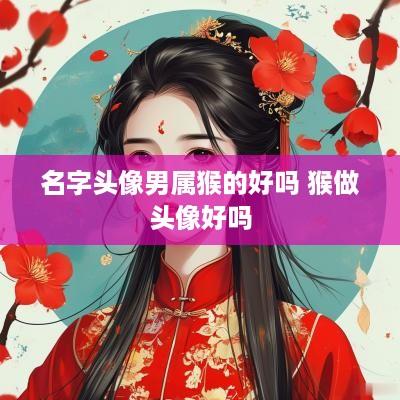 名字头像男属猴的好吗 猴做头像好吗
