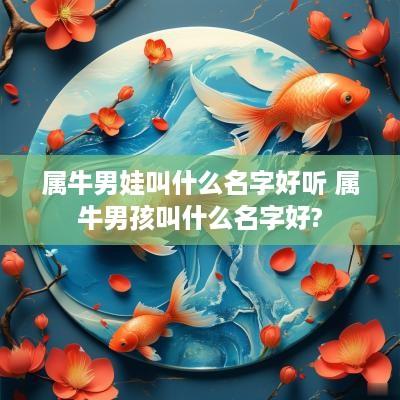 属牛男娃叫什么名字好听 属牛男孩叫什么名字好?