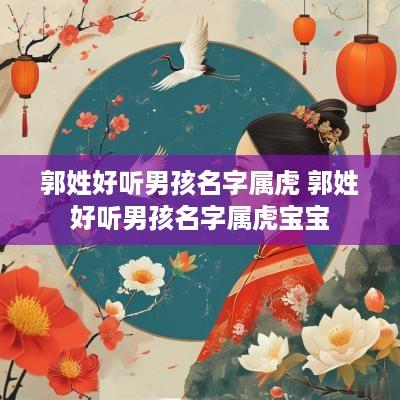 郭姓好听男孩名字属虎 郭姓好听男孩名字属虎宝宝