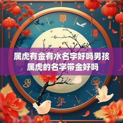 属虎有金有水名字好吗男孩 属虎的名字带金好吗
