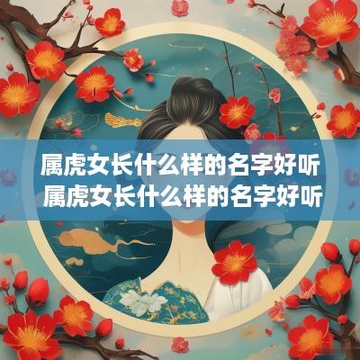 属虎女长什么样的名字好听 属虎女长什么样的名字好听又吉祥