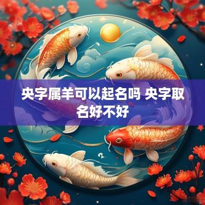 央字属羊可以起名吗 央字取名好不好