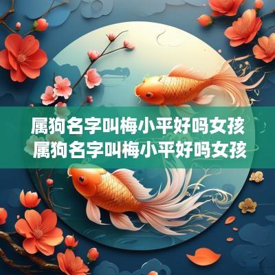 属狗名字叫梅小平好吗女孩 属狗名字叫梅小平好吗女孩