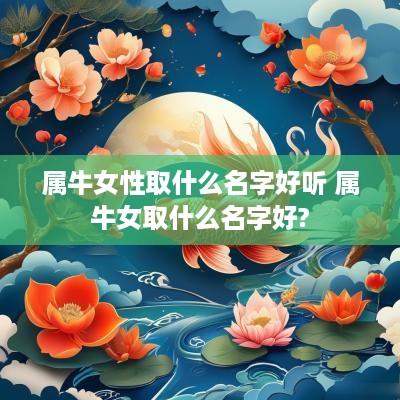 属牛女性取什么名字好听 属牛女取什么名字好?